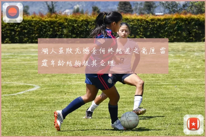 湖人虽败无憾奈何终结差之毫厘 雷霆年龄结构极其合理