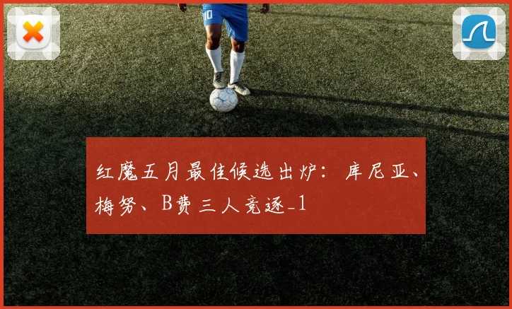 红魔五月最佳候选出炉：库尼亚、梅努、B费三人竞逐_1