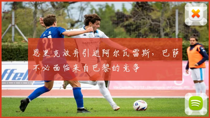 恩里克放弃引进阿尔瓦雷斯，巴萨不必面临来自巴黎的竞争